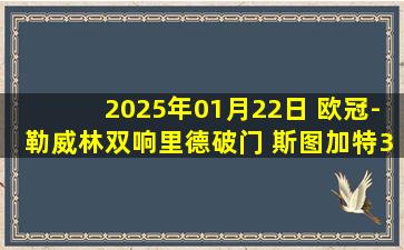 2025年01月22日 欧冠-勒威林双响里德破门 斯图加特3-1布拉迪斯拉发